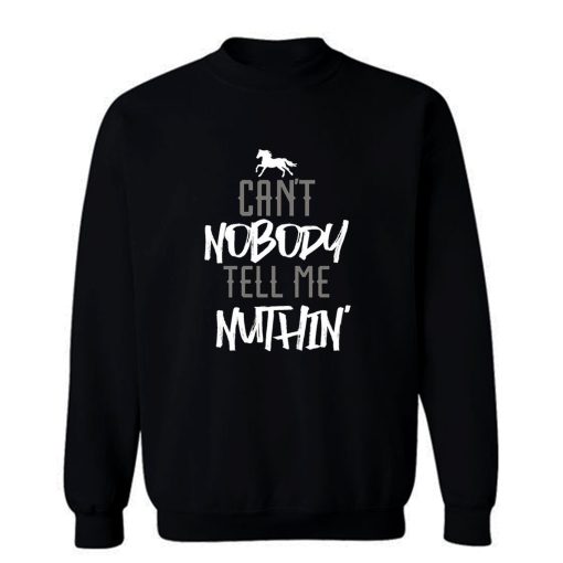 Cant Nobody Tell Me Nuthin Sweatshirt