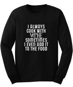 Cooking With Wine Sometimes I even Add it To the food Long Sleeve