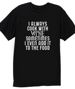 Cooking With Wine Sometimes I even Add it To the food T Shirt