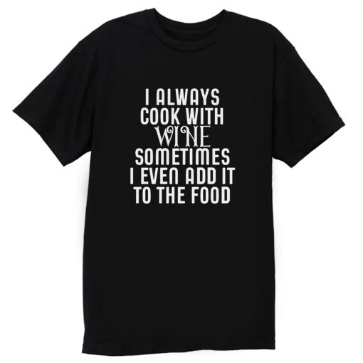 Cooking With Wine Sometimes I even Add it To the food T Shirt