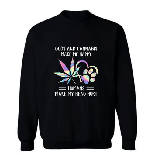 Dogs Cannabis Make Me Happy Humans Make My Head Hurt Sweatshirt