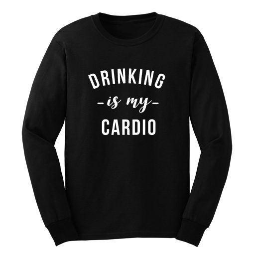 Drinking is My Cardio Long Sleeve