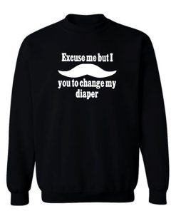 Excuse Me But I You To Change My Diaper Sweatshirt