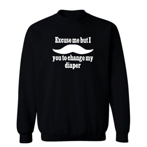 Excuse Me But I You To Change My Diaper Sweatshirt
