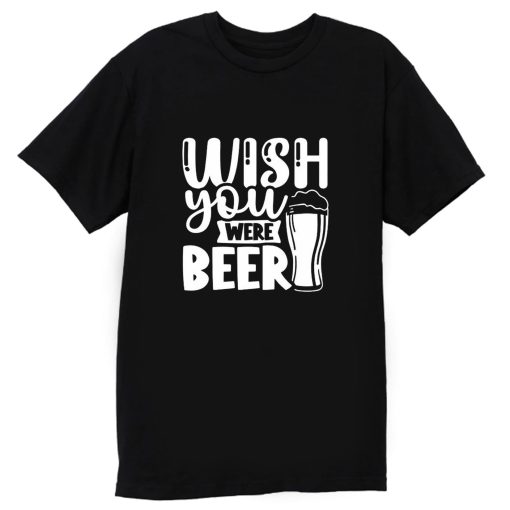 Fathers Day Wish You Were Beer Dad T Shirt