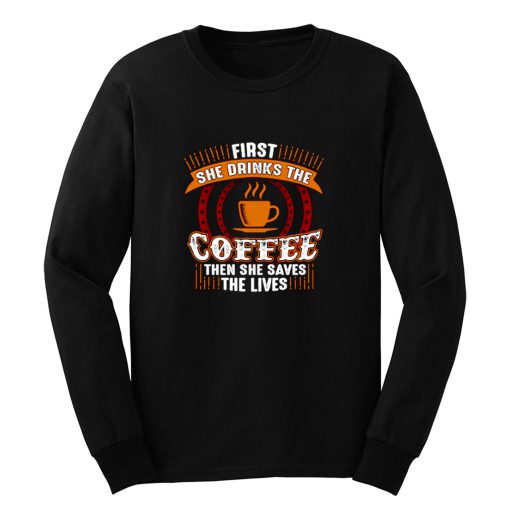 First She Drinks Coffee and the She Saves Lives Long Sleeve