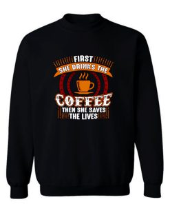 First She Drinks Coffee and the She Saves Lives Sweatshirt