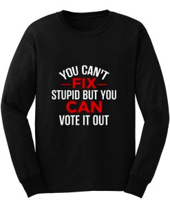 Funny Political You Cant Fix Stupid But You Can Vote It Out Long Sleeve