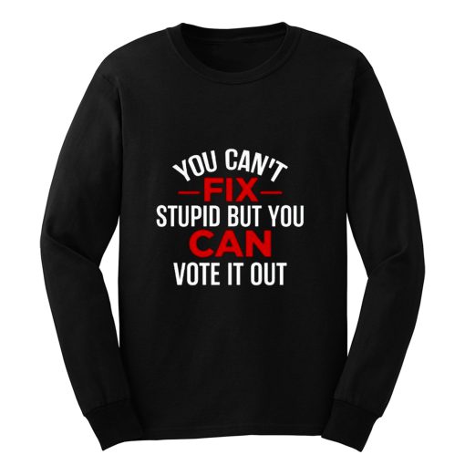 Funny Political You Cant Fix Stupid But You Can Vote It Out Long Sleeve