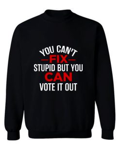 Funny Political You Cant Fix Stupid But You Can Vote It Out Sweatshirt