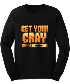 Get Your Cray On Funny Teacher Crayon Long Sleeve