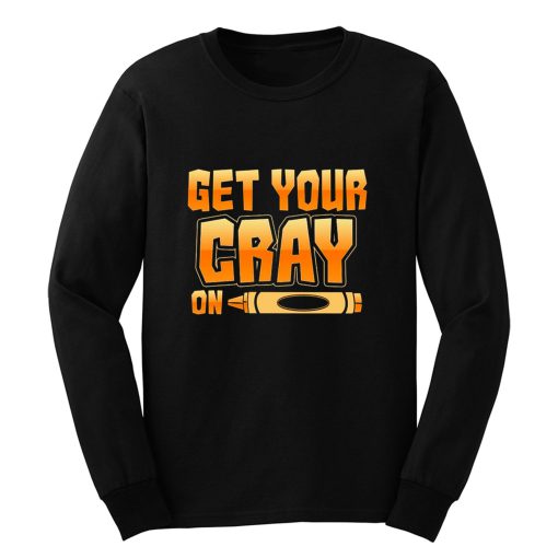 Get Your Cray On Funny Teacher Crayon Long Sleeve