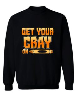 Get Your Cray On Funny Teacher Crayon Sweatshirt