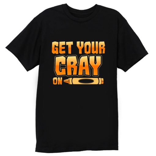 Get Your Cray On Funny Teacher Crayon T Shirt