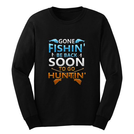 Gone fishin be back soon to go huntin Long Sleeve