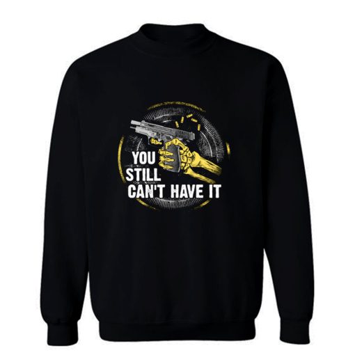 Gun Control You Still Cant have it Sweatshirt