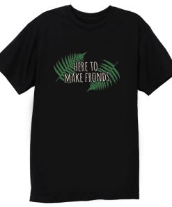 Here To Make Fronds T Shirt