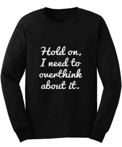 Hold on I need to overthink about it Long Sleeve