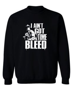 I Aint Got Time To Bleed Sweatshirt