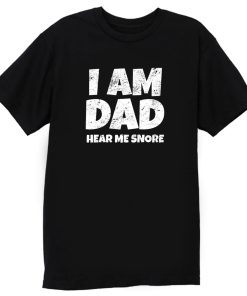 I Am Dad Hear Me Snore T Shirt