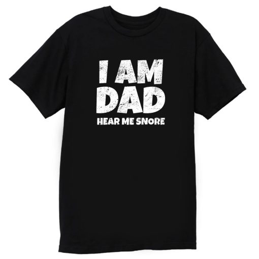 I Am Dad Hear Me Snore T Shirt