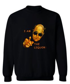 I Am The Liquor Funny Jim Lahey Sweatshirt