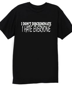 I Dont Discriminate I Hate Everyone T Shirt