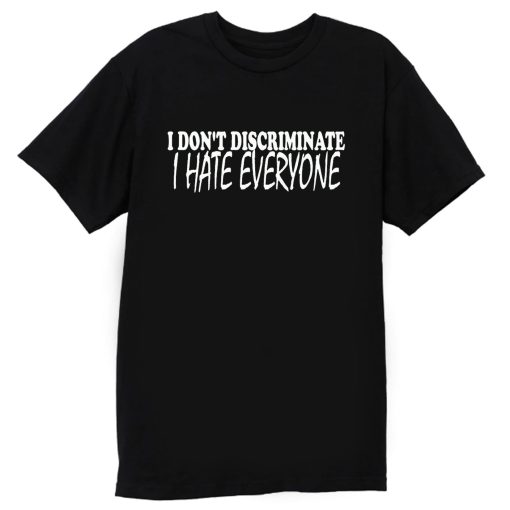 I Dont Discriminate I Hate Everyone T Shirt