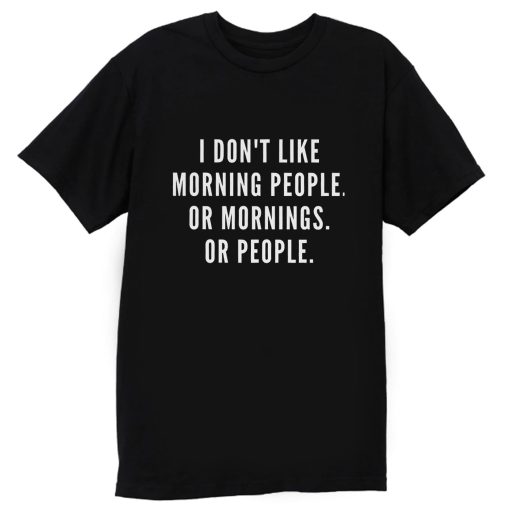 I Dont Like Morning People Or Mornings T Shirt