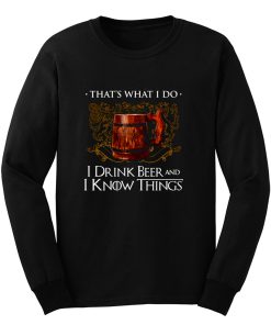 I Drink Beer And I Know Things Long Sleeve