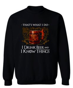 I Drink Beer And I Know Things Sweatshirt