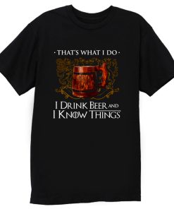 I Drink Beer And I Know Things T Shirt