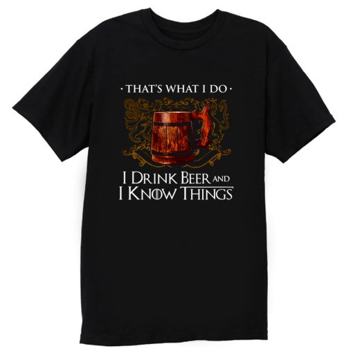 I Drink Beer And I Know Things T Shirt