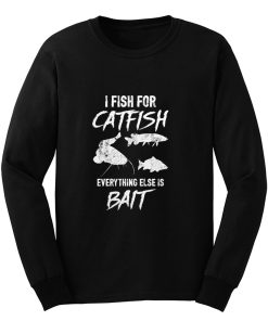 I Fish For Catfish Everything Else is Bait Long Sleeve