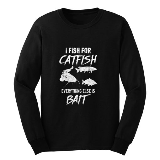 I Fish For Catfish Everything Else is Bait Long Sleeve