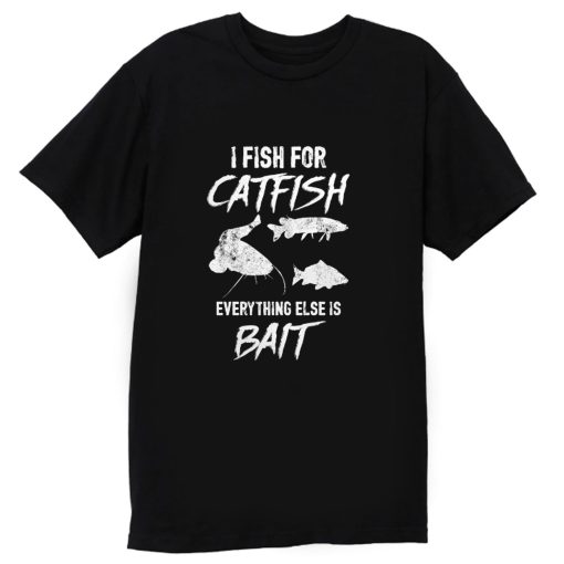 I Fish For Catfish Everything Else is Bait T Shirt