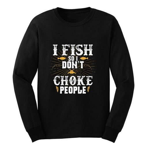 I Fish So I Dont Choke People Fishing Long Sleeve