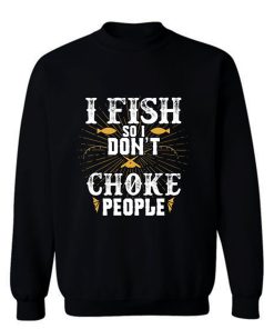 I Fish So I Dont Choke People Fishing Sweatshirt