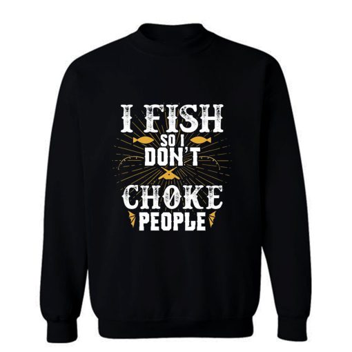 I Fish So I Dont Choke People Fishing Sweatshirt