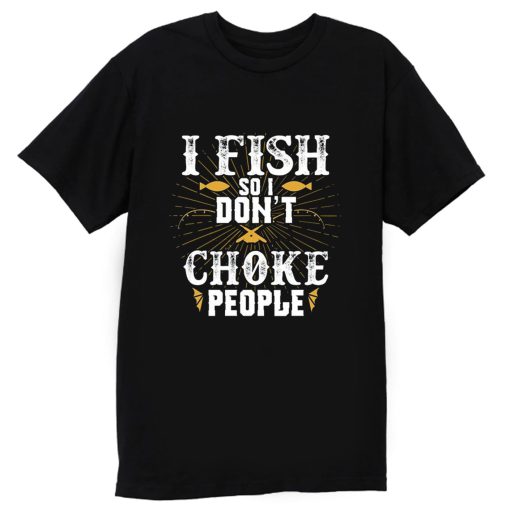 I Fish So I Dont Choke People Fishing T Shirt