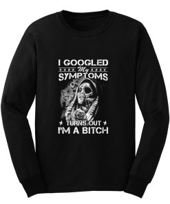 I Googled Symptoms Turns Out Im Bitch Long Sleeve