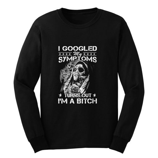 I Googled Symptoms Turns Out Im Bitch Long Sleeve