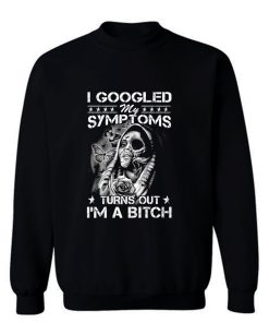 I Googled Symptoms Turns Out Im Bitch Sweatshirt