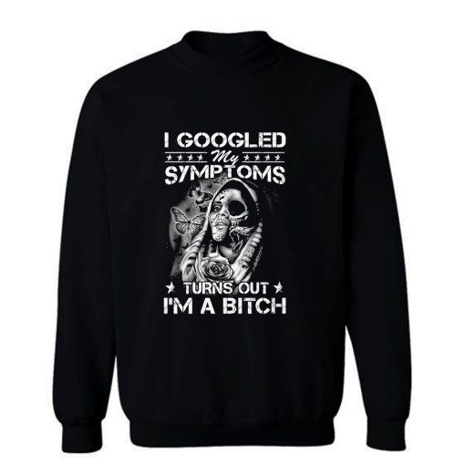 I Googled Symptoms Turns Out Im Bitch Sweatshirt