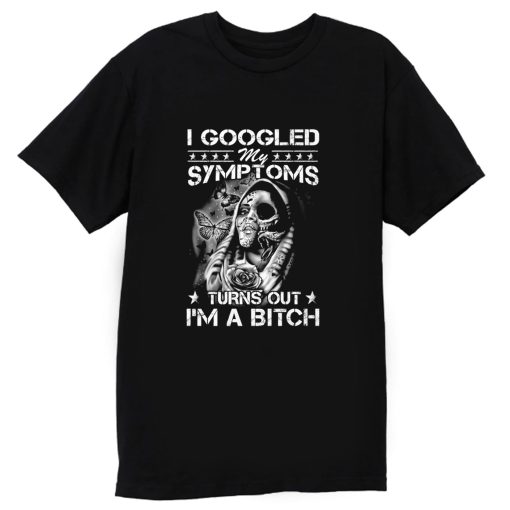 I Googled Symptoms Turns Out Im Bitch T Shirt