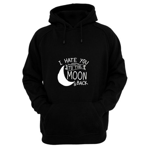 I Hate You To The Moon And Back Hoodie