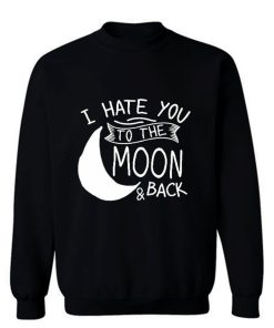 I Hate You To The Moon And Back Sweatshirt