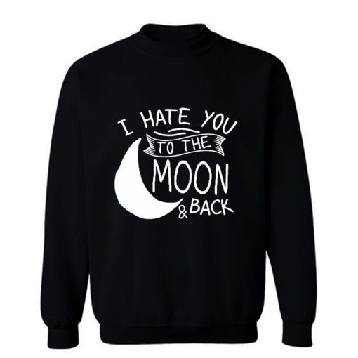 I Hate You To The Moon And Back Sweatshirt