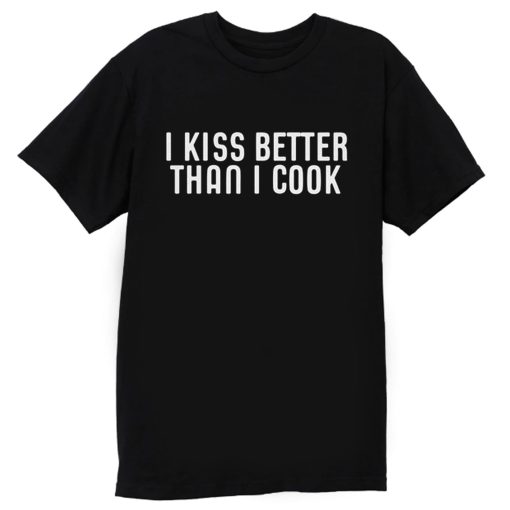 I Kiss Better Than I Cook T Shirt