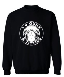 I Love Guns Titties Sweatshirt